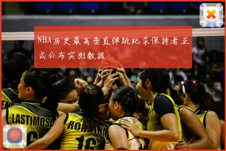 NBA历史最高垂直弹跳纪录保持者正式公布实测数据