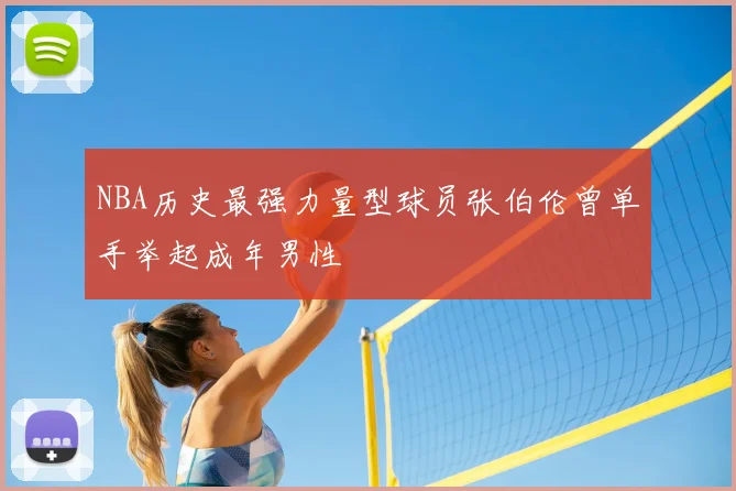 NBA历史最强力量型球员张伯伦曾单手举起成年男性