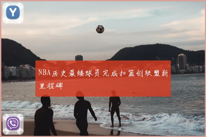 NBA历史最矮球员完成扣篮创联盟新里程碑