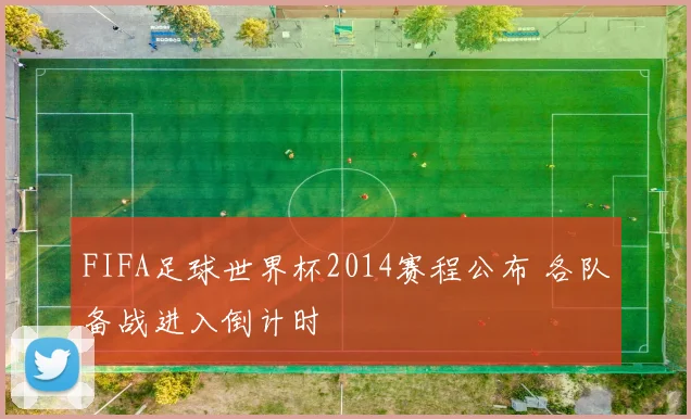 FIFA足球世界杯2014赛程公布 各队备战进入倒计时