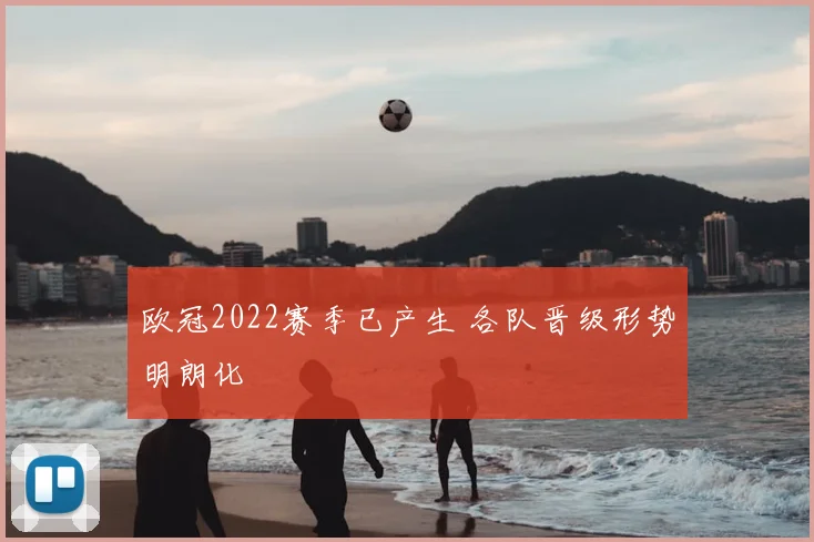 欧冠2022赛季已产生 各队晋级形势明朗化
