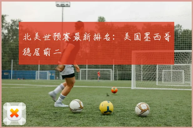 北美世预赛最新排名：美国墨西哥稳居前二