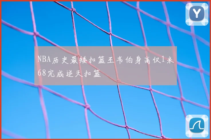 NBA历史最矮扣篮王韦伯身高仅1米68完成逆天扣篮