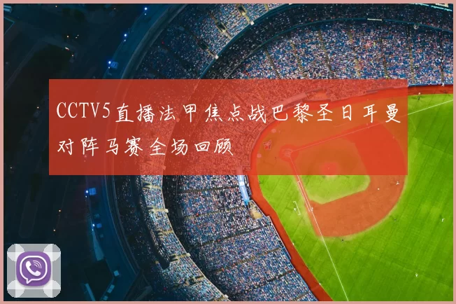 CCTV5直播法甲焦点战巴黎圣日耳曼对阵马赛全场回顾