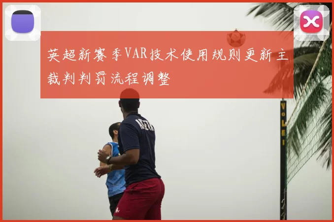 英超新赛季VAR技术使用规则更新主裁判判罚流程调整