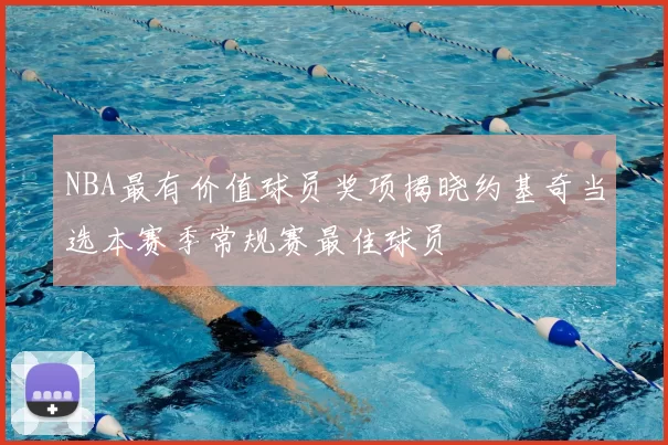 NBA最有价值球员奖项揭晓约基奇当选本赛季常规赛最佳球员