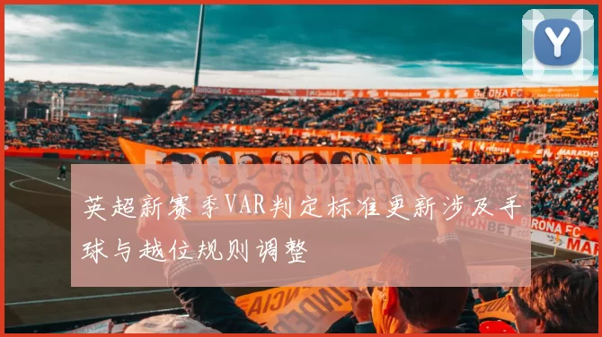 英超新赛季VAR判定标准更新涉及手球与越位规则调整