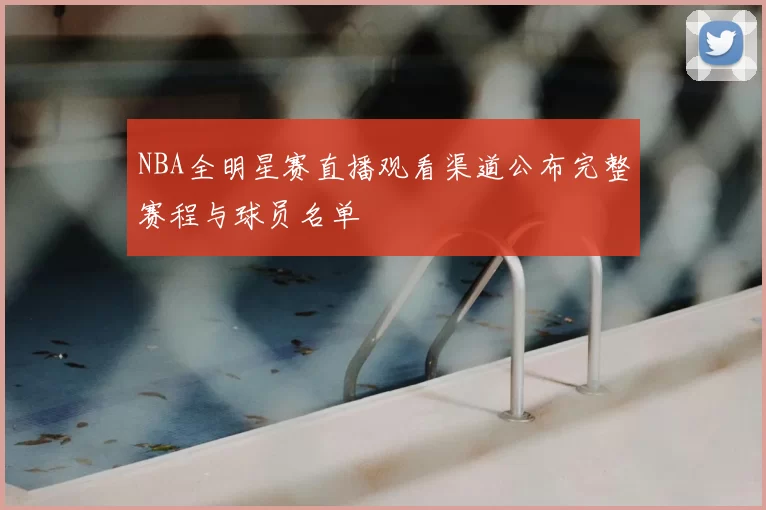 NBA全明星赛直播观看渠道公布完整赛程与球员名单