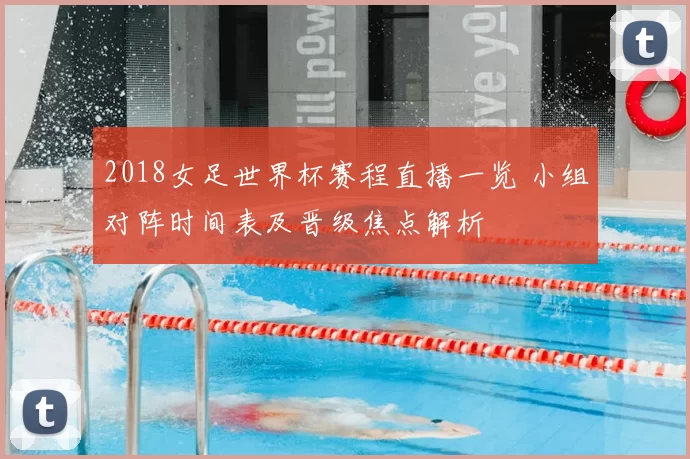 2018女足世界杯赛程直播一览 小组对阵时间表及晋级焦点解析