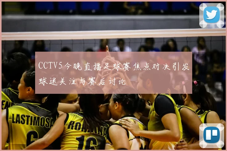 CCTV5今晚直播足球赛焦点对决引发球迷关注与赛后讨论