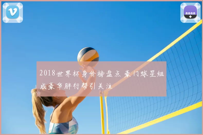 2018世界杯身价榜盘点 豪门球星组成豪华胖行帮引关注