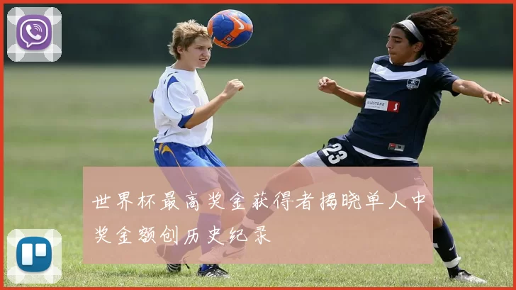 世界杯最高奖金获得者揭晓单人中奖金额创历史纪录
