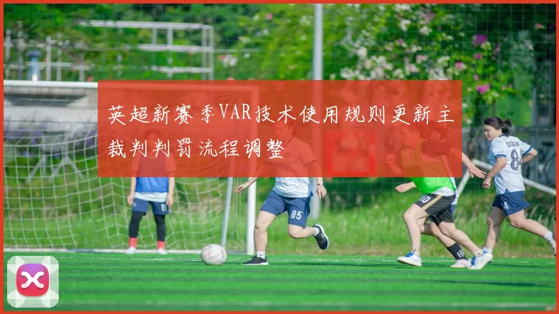 英超新赛季VAR技术使用规则更新主裁判判罚流程调整