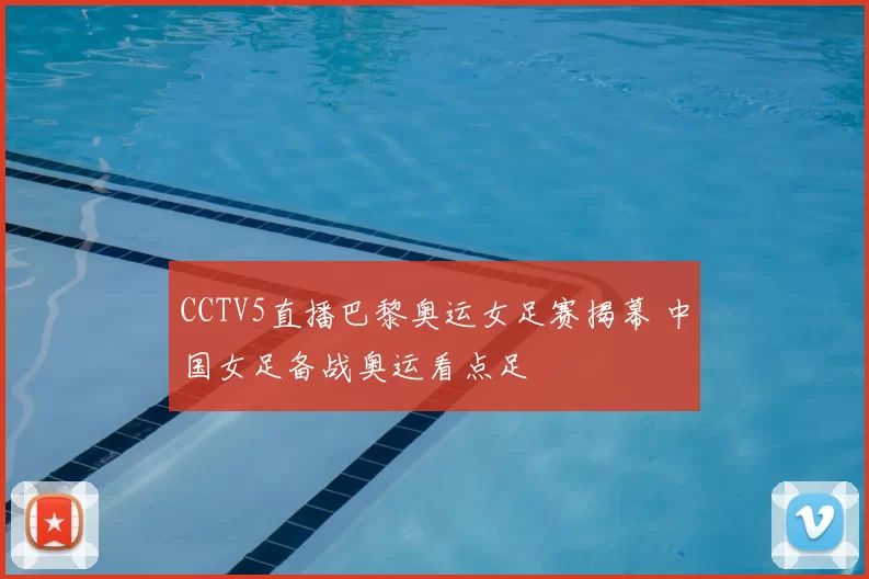 CCTV5直播巴黎奥运女足赛揭幕 中国女足备战奥运看点足