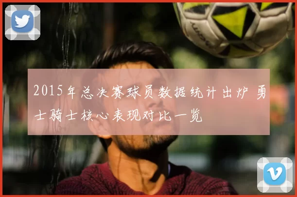 2015年总决赛球员数据统计出炉 勇士骑士核心表现对比一览