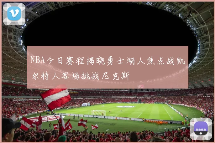 NBA今日赛程揭晓勇士湖人焦点战凯尔特人客场挑战尼克斯