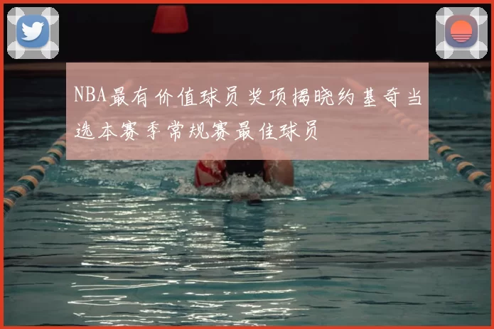 NBA最有价值球员奖项揭晓约基奇当选本赛季常规赛最佳球员