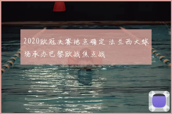 2020欧冠决赛地点确定 法兰西大球场承办巴黎欧战焦点战