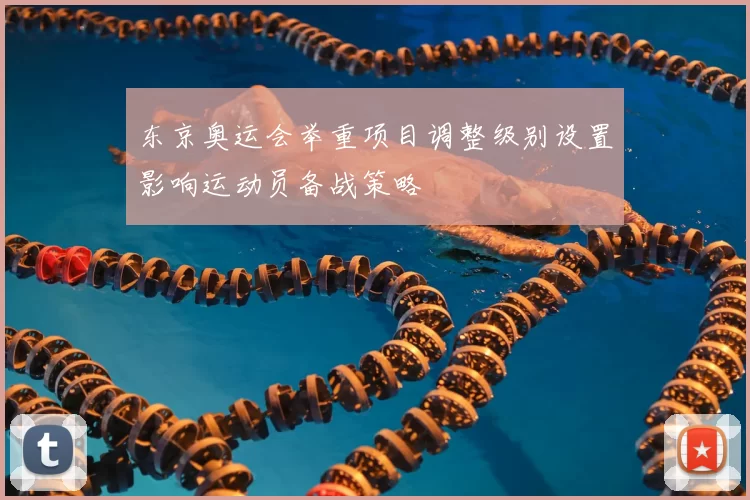 东京奥运会举重项目调整级别设置影响运动员备战策略