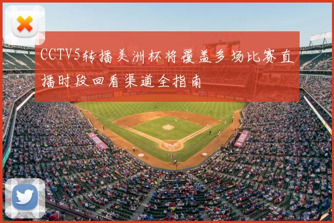 CCTV5转播美洲杯将覆盖多场比赛直播时段回看渠道全指南