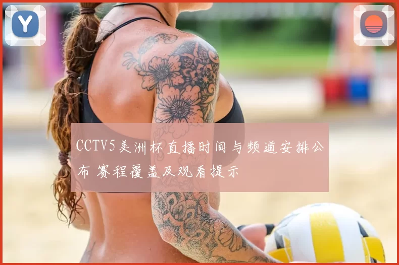 CCTV5美洲杯直播时间与频道安排公布 赛程覆盖及观看提示