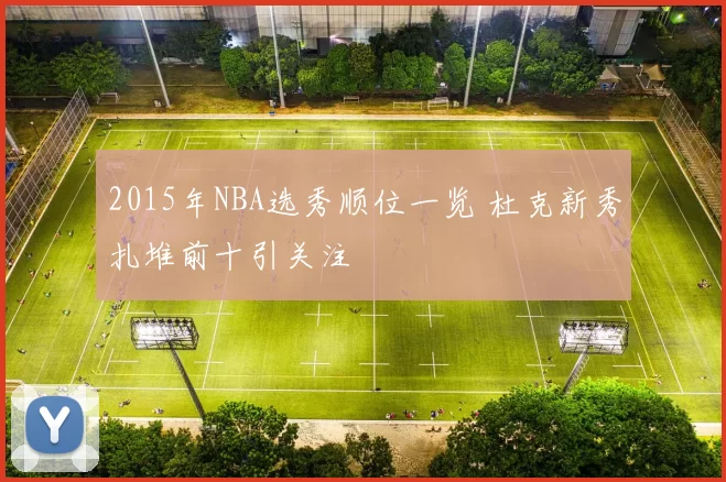 2015年NBA选秀顺位一览 杜克新秀扎堆前十引关注