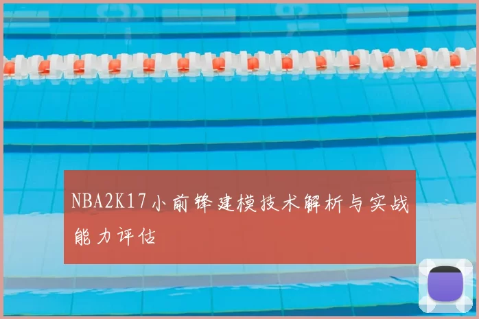 NBA2K17小前锋建模技术解析与实战能力评估