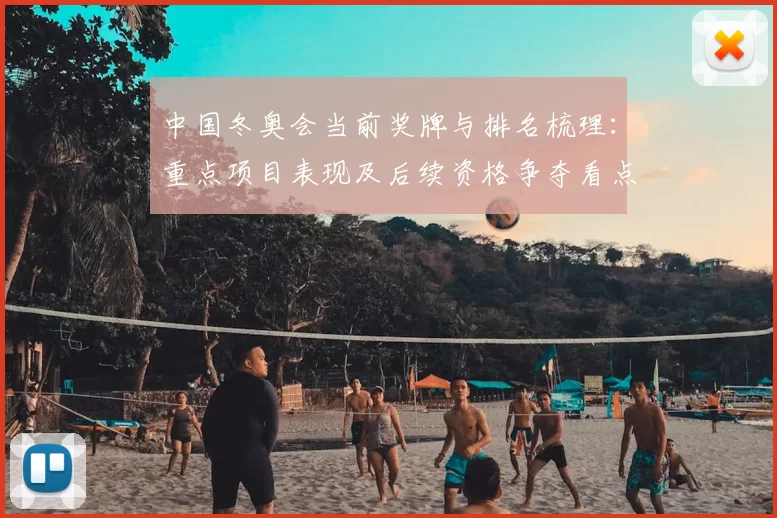 中国冬奥会当前奖牌与排名梳理：重点项目表现及后续资格争夺看点
