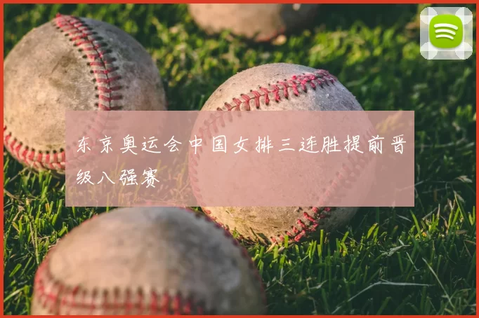 东京奥运会中国女排三连胜提前晋级八强赛