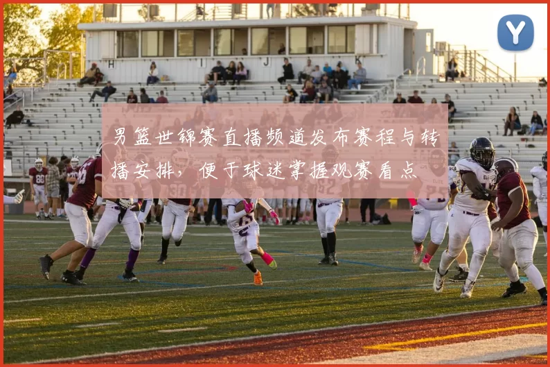 男篮世锦赛直播频道发布赛程与转播安排，便于球迷掌握观赛看点